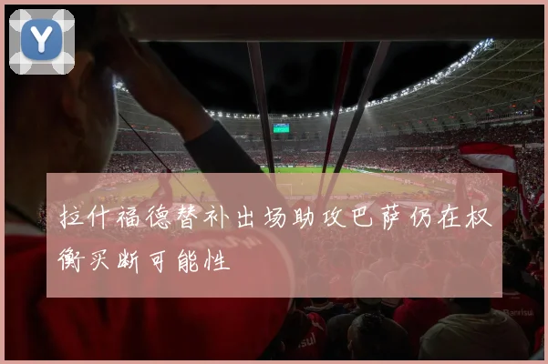 拉什福德替补出场助攻巴萨仍在权衡买断可能性