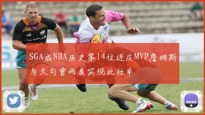 SGA成NBA历史第14位连庄MVP詹姆斯与天勾曾两度实现此壮举