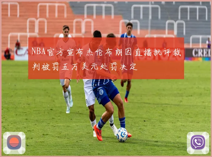 NBA官方宣布杰伦布朗因直播批评裁判被罚五万美元处罚决定