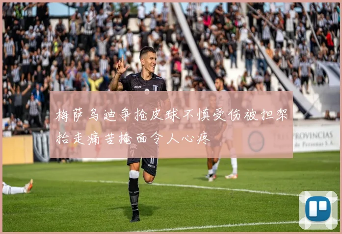 梅萨乌迪争抢皮球不慎受伤被担架抬走痛苦掩面令人心疼