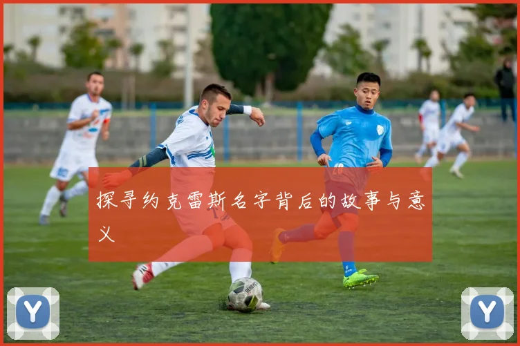 探寻约克雷斯名字背后的故事与意义