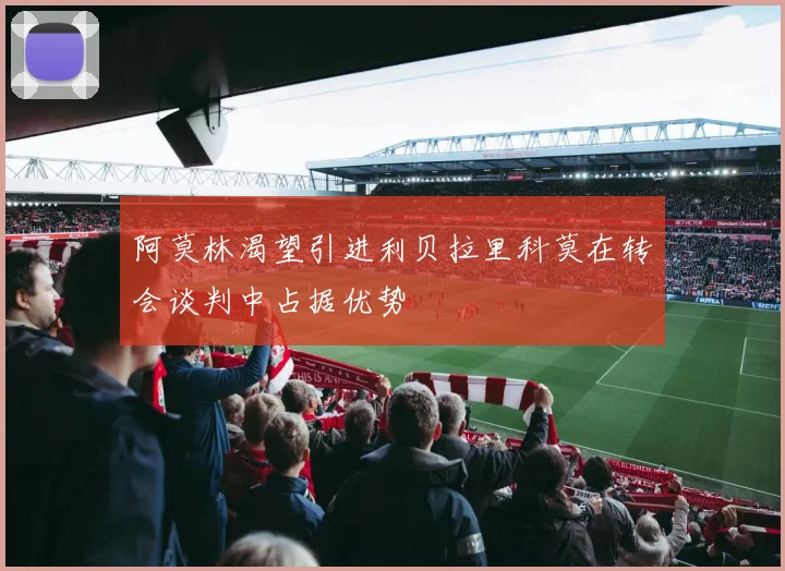 阿莫林渴望引进利贝拉里科莫在转会谈判中占据优势