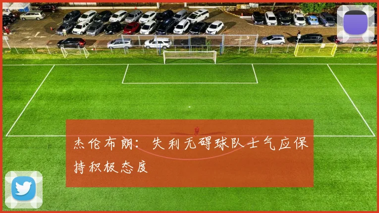 杰伦布朗：失利无碍球队士气应保持积极态度